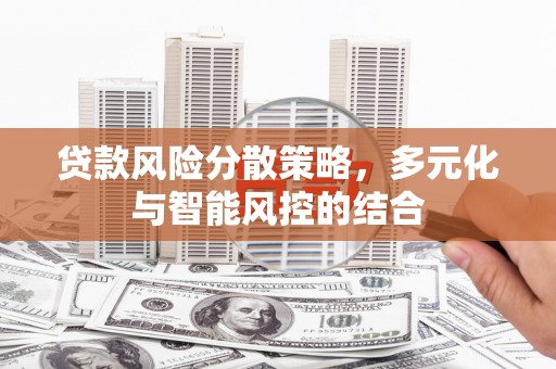 威海贷款风险分散策略，多元化与智能风控的结合