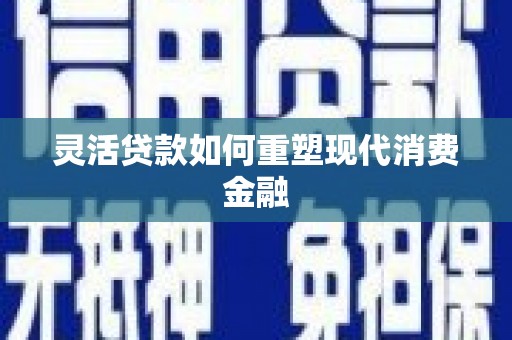 威海灵活贷款如何重塑现代消费金融