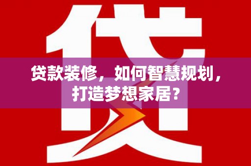 威海贷款装修，如何智慧规划，打造梦想家居？