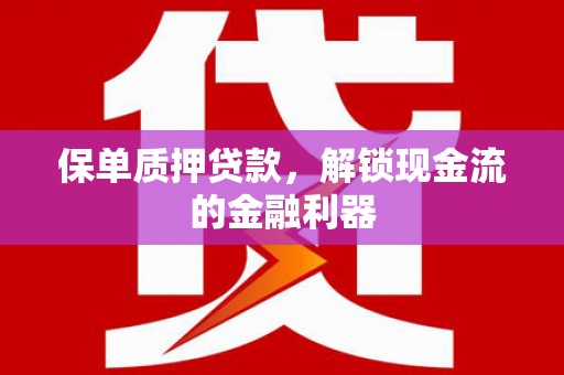 威海保单质押贷款，解锁现金流的金融利器