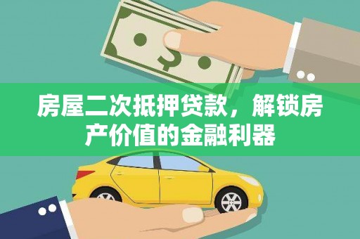 威海房屋二次抵押贷款，解锁房产价值的金融利器