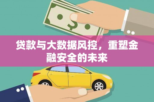 威海贷款与大数据风控，重塑金融安全的未来