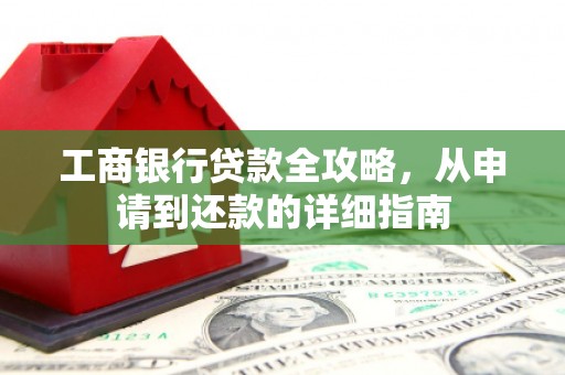 威海工商银行贷款全攻略，从申请到还款的详细指南
