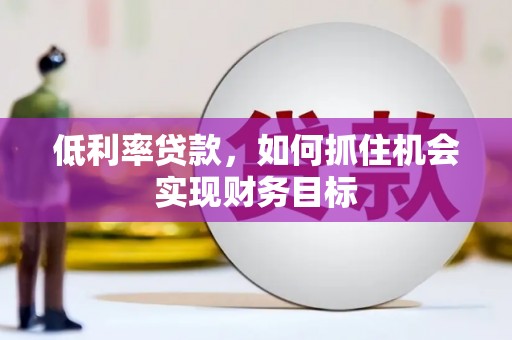 威海低利率贷款，如何抓住机会实现财务目标