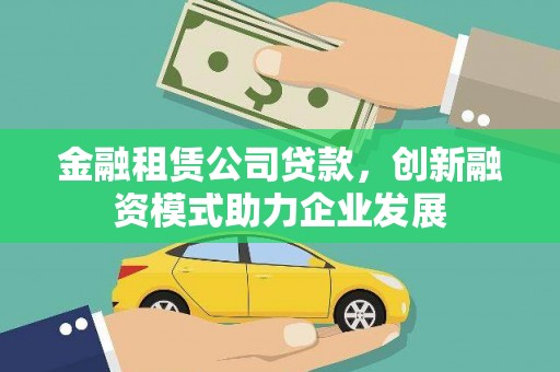 威海金融租赁公司贷款，创新融资模式助力企业发展