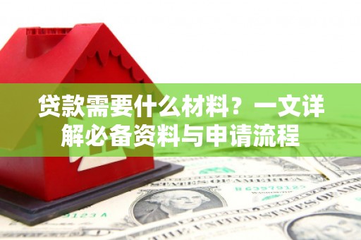 威海贷款需要什么材料？一文详解必备资料与申请流程