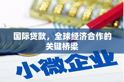 威海国际贷款，全球经济合作的关键桥梁