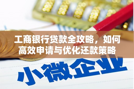 威海工商银行贷款全攻略，如何高效申请与优化还款策略