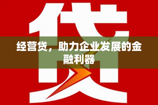 威海经营贷，助力企业发展的金融利器
