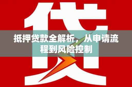 威海抵押贷款全解析，从申请流程到风险控制