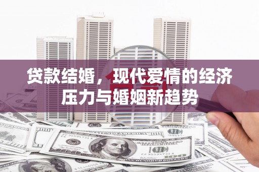 威海贷款结婚，现代爱情的经济压力与婚姻新趋势