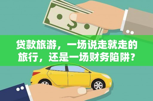 威海贷款旅游，一场说走就走的旅行，还是一场财务陷阱？