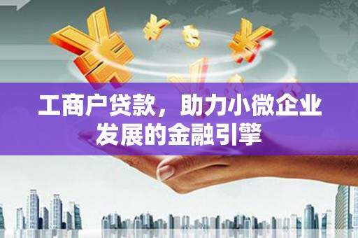 威海工商户贷款，助力小微企业发展的金融引擎