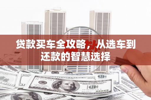 威海贷款买车全攻略，从选车到还款的智慧选择