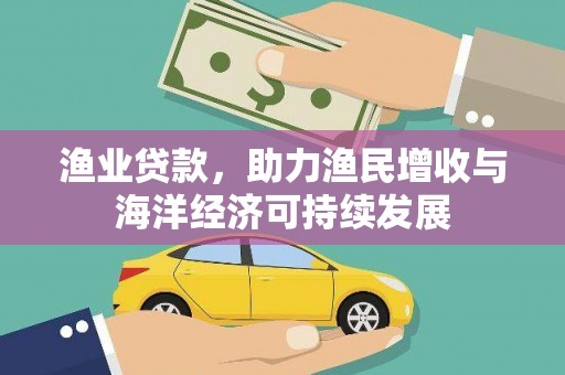 威海渔业贷款，助力渔民增收与海洋经济可持续发展