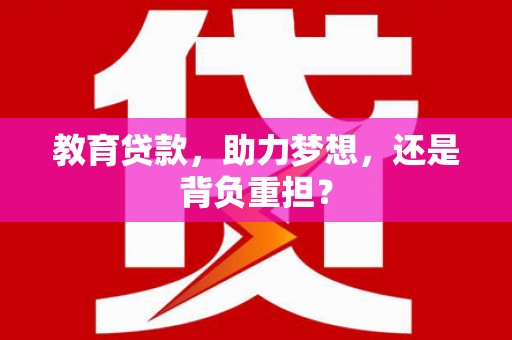 威海教育贷款，助力梦想，还是背负重担？