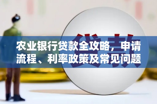威海农业银行贷款全攻略，申请流程、利率政策及常见问题解析