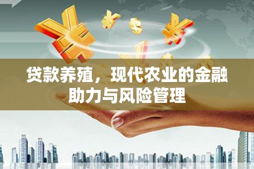 威海贷款养殖，现代农业的金融助力与风险管理