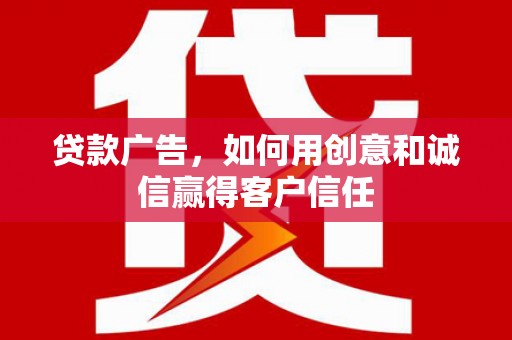 威海贷款广告，如何用创意和诚信赢得客户信任
