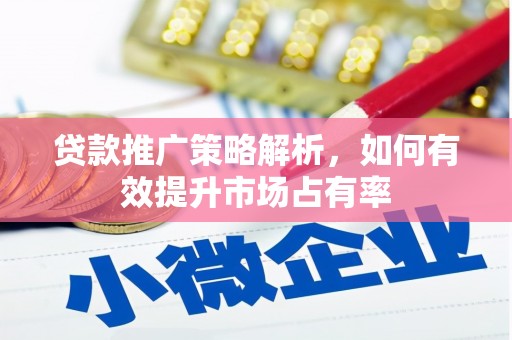 威海贷款推广策略解析，如何有效提升市场占有率