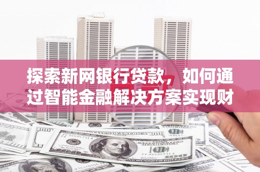 威海探索新网银行贷款，如何通过智能金融解决方案实现财富增长