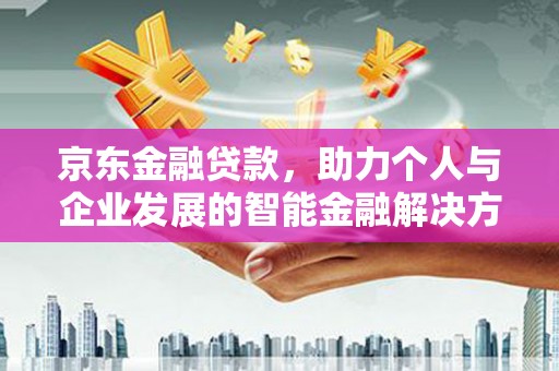 威海京东金融贷款，助力个人与企业发展的智能金融解决方案
