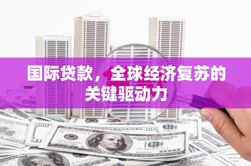 威海国际贷款，全球经济复苏的关键驱动力