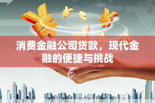 威海消费金融公司贷款，现代金融的便捷与挑战