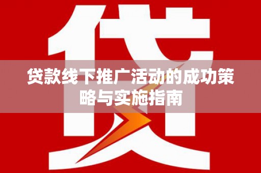 威海贷款线下推广活动的成功策略与实施指南