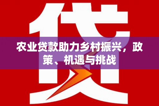 威海农业贷款助力乡村振兴，政策、机遇与挑战