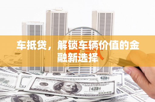 威海车抵贷，解锁车辆价值的金融新选择