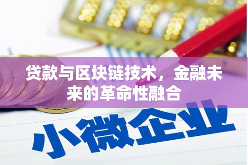 威海贷款与区块链技术，金融未来的革命性融合