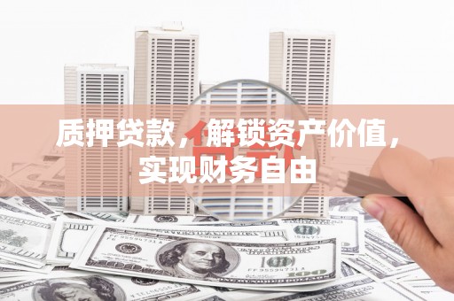 威海质押贷款，解锁资产价值，实现财务自由