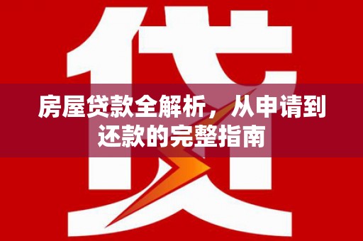 威海房屋贷款全解析，从申请到还款的完整指南
