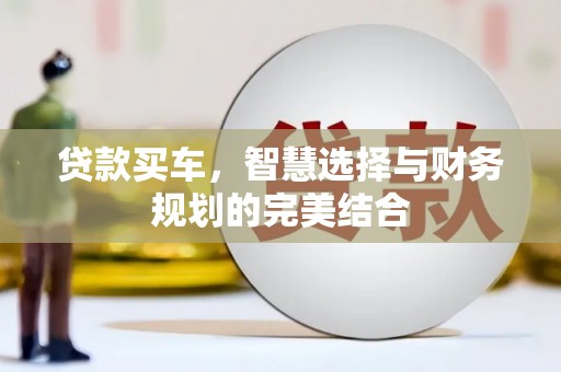 威海贷款买车，智慧选择与财务规划的完美结合