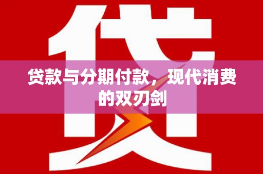 威海贷款与分期付款，现代消费的双刃剑