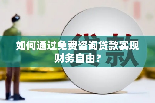 威海如何通过免费咨询贷款实现财务自由？