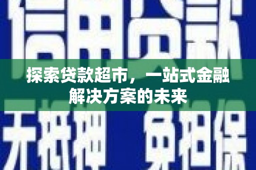威海探索贷款超市，一站式金融解决方案的未来