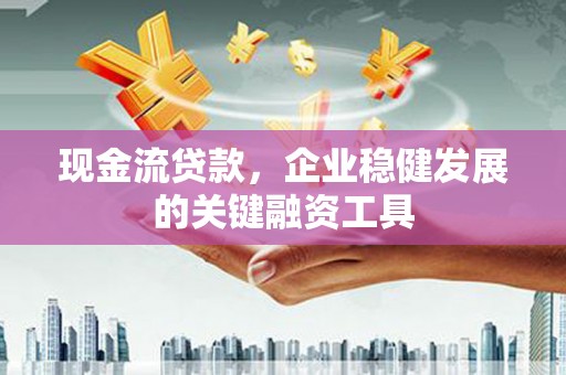 威海现金流贷款，企业稳健发展的关键融资工具