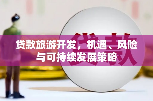 威海贷款旅游开发，机遇、风险与可持续发展策略