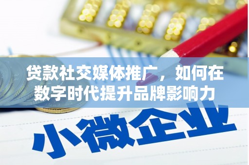 威海贷款社交媒体推广，如何在数字时代提升品牌影响力