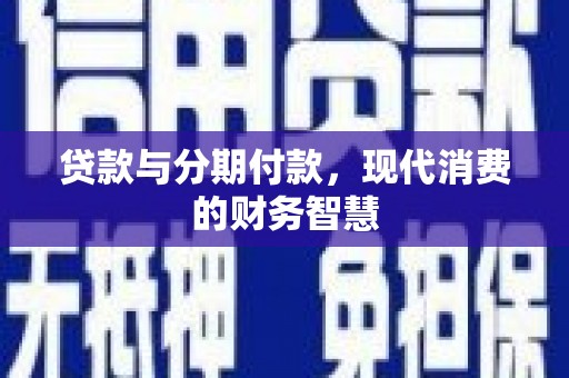威海贷款与分期付款，现代消费的财务智慧