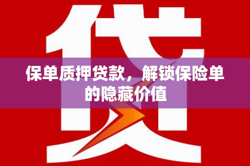 威海保单质押贷款，解锁保险单的隐藏价值