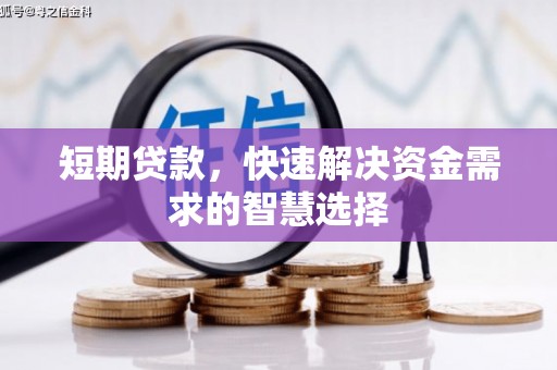 威海短期贷款，快速解决资金需求的智慧选择