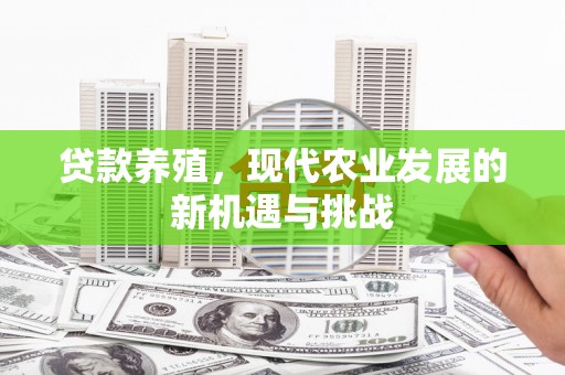 威海贷款养殖，现代农业发展的新机遇与挑战
