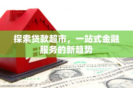 威海探索贷款超市，一站式金融服务的新趋势