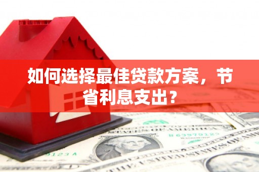 威海如何选择最佳贷款方案，节省利息支出？