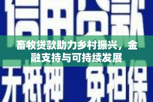 威海畜牧贷款助力乡村振兴，金融支持与可持续发展
