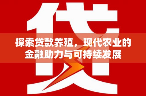 威海探索贷款养殖，现代农业的金融助力与可持续发展
