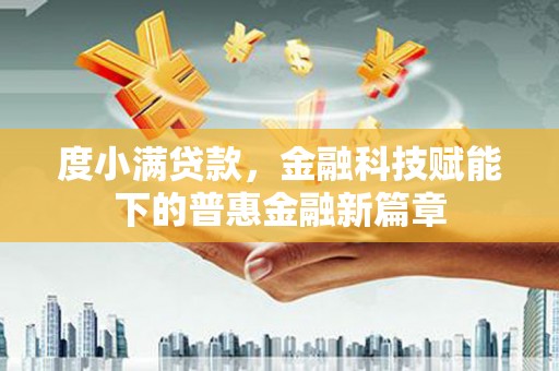 威海度小满贷款，金融科技赋能下的普惠金融新篇章